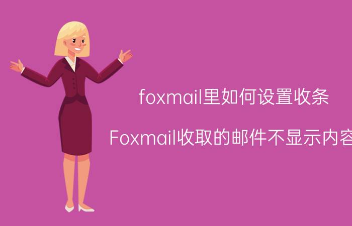 foxmail里如何设置收条 Foxmail收取的邮件不显示内容？